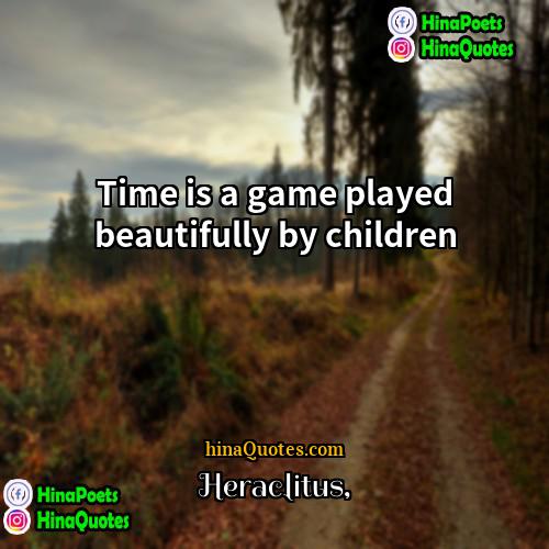 Heraclitus Quotes | Time is a game played beautifully by